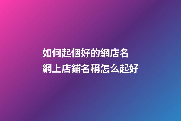 如何起個好的網店名 網上店鋪名稱怎么起好-第1張-店鋪起名-玄機派